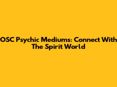 OSC Psychic Mediums: Connect With The Spirit World