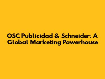 OSC Publicidad & Schneider: A Global Marketing Powerhouse