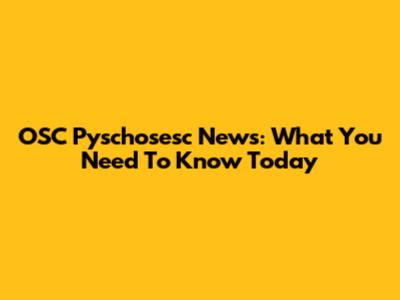 OSC Pyschosesc News: What You Need To Know Today