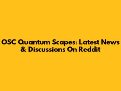 OSC Quantum Scapes: Latest News & Discussions On Reddit