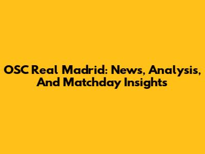 OSC Real Madrid: News, Analysis, And Matchday Insights
