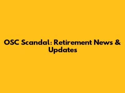 OSC Scandal: Retirement News & Updates
