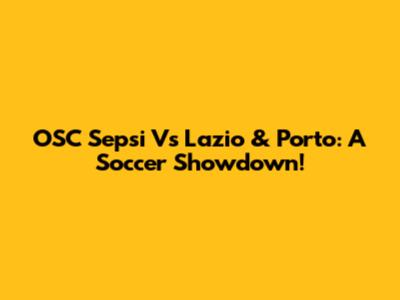 OSC Sepsi Vs Lazio & Porto: A Soccer Showdown!