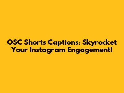 OSC Shorts Captions: Skyrocket Your Instagram Engagement!