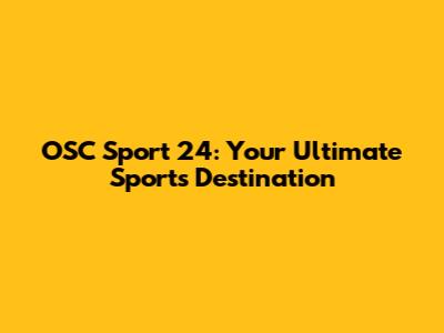 OSC Sport 24: Your Ultimate Sports Destination