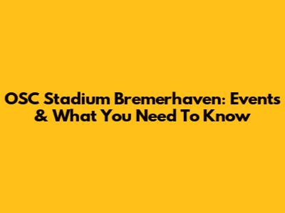 OSC Stadium Bremerhaven: Events & What You Need To Know