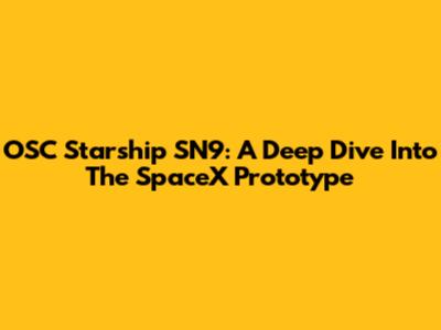 OSC Starship SN9: A Deep Dive Into The SpaceX Prototype