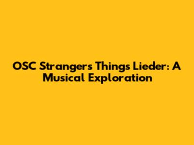 OSC Strangers Things Lieder: A Musical Exploration