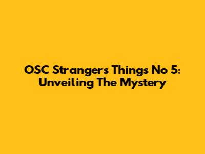 OSC Strangers Things No 5: Unveiling The Mystery