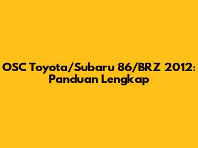 OSC Toyota/Subaru 86/BRZ 2012: Panduan Lengkap