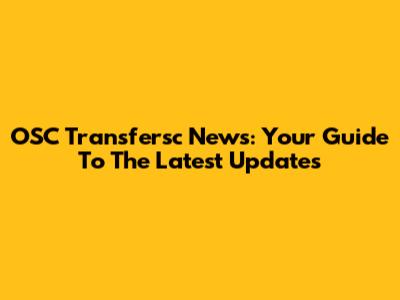 OSC Transfersc News: Your Guide To The Latest Updates