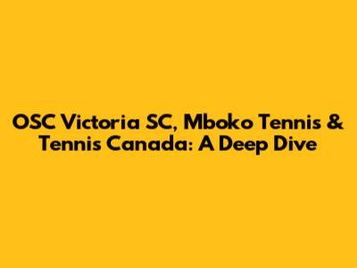 OSC Victoria SC, Mboko Tennis & Tennis Canada: A Deep Dive