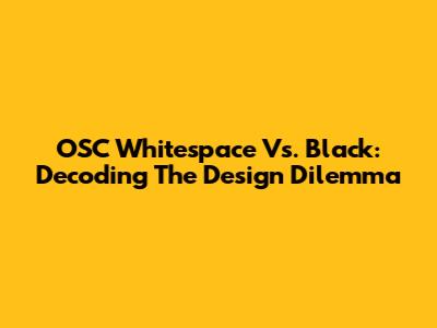 OSC Whitespace Vs. Black: Decoding The Design Dilemma