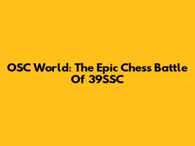 OSC World: The Epic Chess Battle Of '39SSC