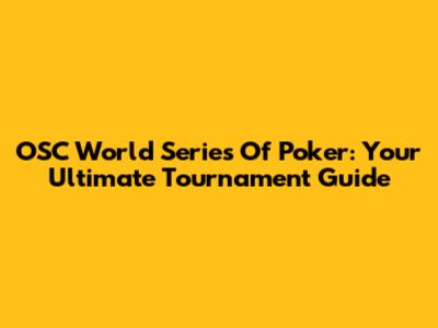OSC World Series Of Poker: Your Ultimate Tournament Guide