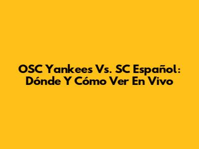 OSC Yankees Vs. SC Español: Dónde Y Cómo Ver En Vivo