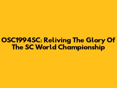 OSC1994SC: Reliving The Glory Of The SC World Championship