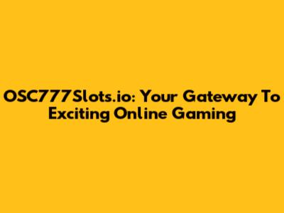 OSC777Slots.io: Your Gateway To Exciting Online Gaming