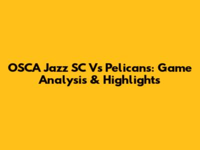 OSCA Jazz SC Vs Pelicans: Game Analysis & Highlights
