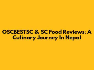 OSCBESTSC & SC Food Reviews: A Culinary Journey In Nepal