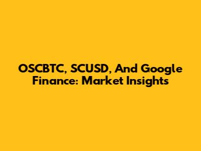 OSCBTC, SCUSD, And Google Finance: Market Insights