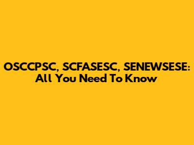 OSCCPSC, SCFASESC, SENEWSESE: All You Need To Know