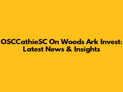 OSCCathieSC On Wood's Ark Invest: Latest News & Insights