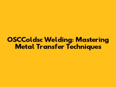 OSCColdsc Welding: Mastering Metal Transfer Techniques
