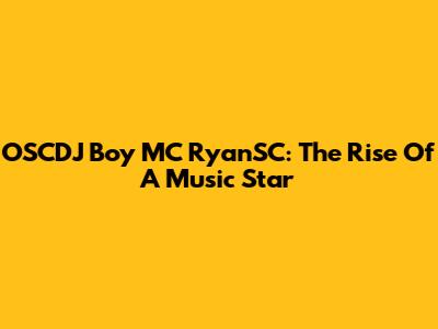 OSCDJ Boy MC RyanSC: The Rise Of A Music Star