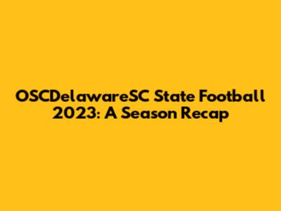 OSCDelawareSC State Football 2023: A Season Recap