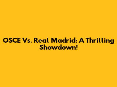 OSCE Vs. Real Madrid: A Thrilling Showdown!