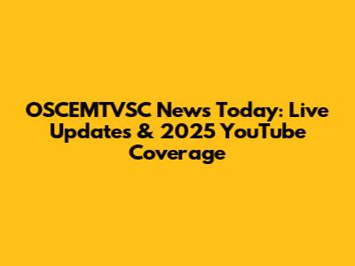 OSCEMTVSC News Today: Live Updates & 2025 YouTube Coverage