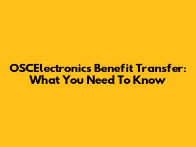 OSCElectronics Benefit Transfer: What You Need To Know