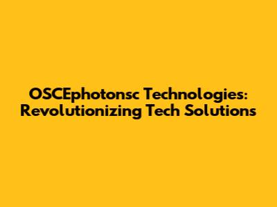 OSCEphotonsc Technologies: Revolutionizing Tech Solutions