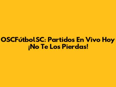 OSCFútbolSC: Partidos En Vivo Hoy ¡No Te Los Pierdas!