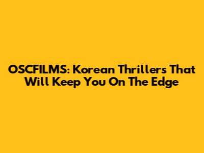 OSCFILMS: Korean Thrillers That Will Keep You On The Edge