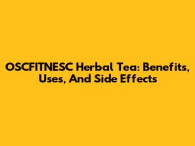 OSCFITNESC Herbal Tea: Benefits, Uses, And Side Effects