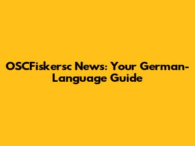 OSCFiskersc News: Your German-Language Guide