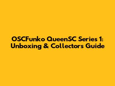 OSCFunko QueenSC Series 1: Unboxing & Collector's Guide