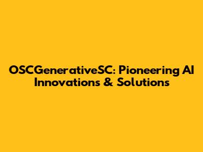 OSCGenerativeSC: Pioneering AI Innovations & Solutions