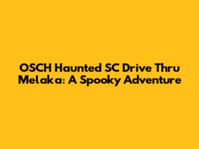 OSCH Haunted SC Drive Thru Melaka: A Spooky Adventure