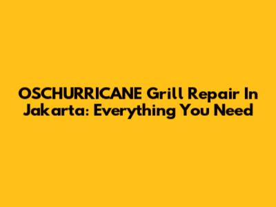OSCHURRICANE Grill Repair In Jakarta: Everything You Need