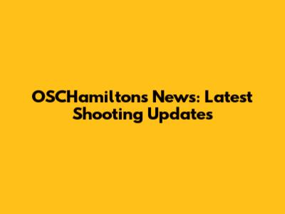 OSCHamiltons News: Latest Shooting Updates
