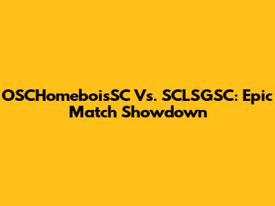OSCHomeboisSC Vs. SCLSGSC: Epic Match Showdown