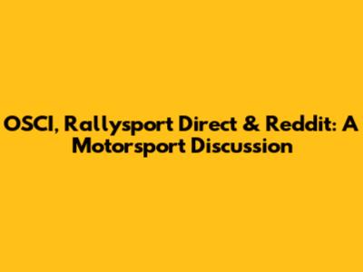 OSCI, Rallysport Direct & Reddit: A Motorsport Discussion