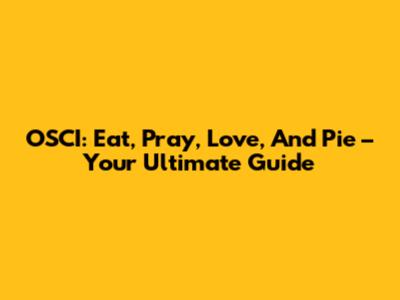 OSCI: Eat, Pray, Love, And Pie – Your Ultimate Guide