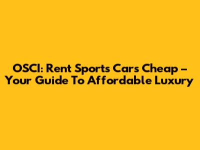 OSCI: Rent Sports Cars Cheap – Your Guide To Affordable Luxury