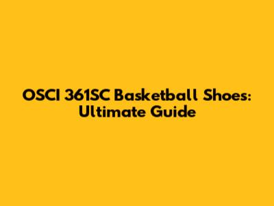 OSCI 361SC Basketball Shoes: Ultimate Guide