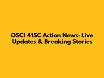 OSCI 41SC Action News: Live Updates & Breaking Stories