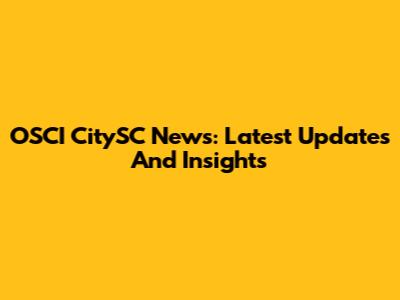 OSCI CitySC News: Latest Updates And Insights